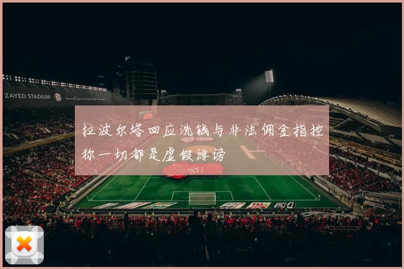 拉波尔塔回应洗钱与非法佣金指控称一切都是虚假诽谤