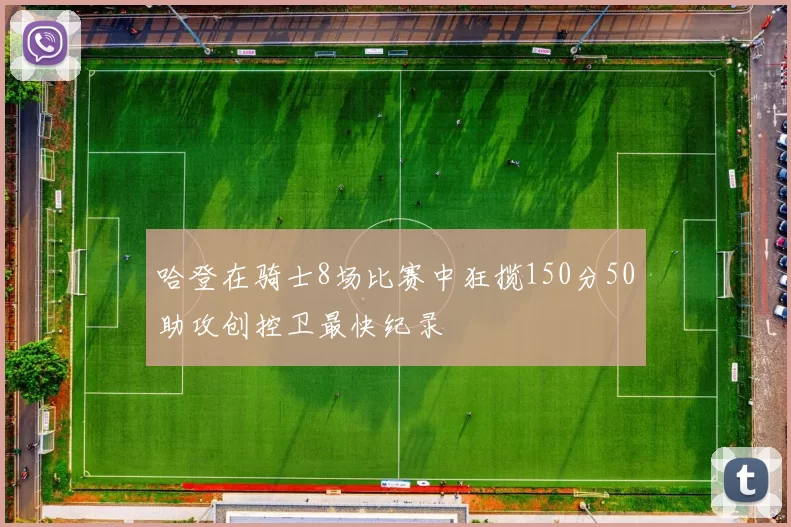 哈登在骑士8场比赛中狂揽150分50助攻创控卫最快纪录