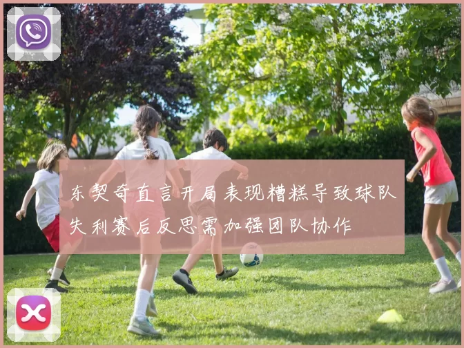 东契奇直言开局表现糟糕导致球队失利赛后反思需加强团队协作