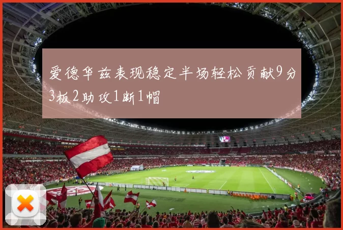 爱德华兹表现稳定半场轻松贡献9分3板2助攻1断1帽