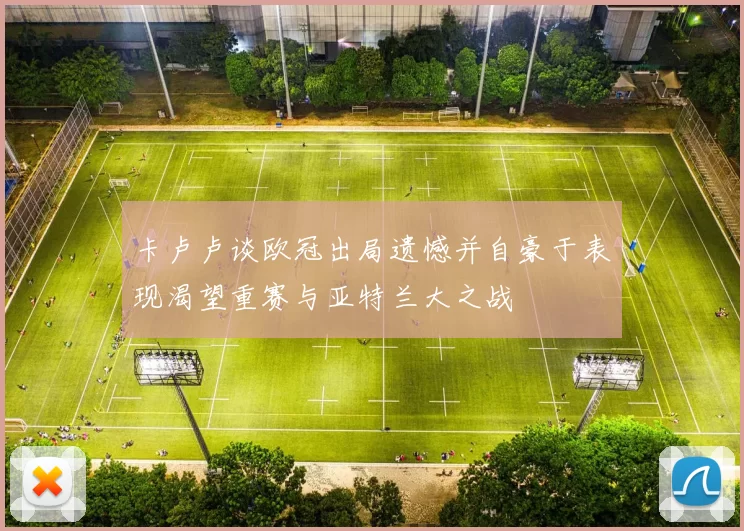 卡卢卢谈欧冠出局遗憾并自豪于表现渴望重赛与亚特兰大之战