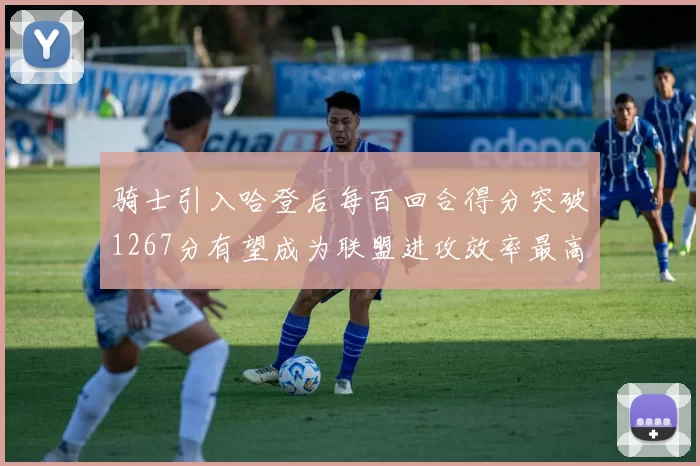 骑士引入哈登后每百回合得分突破1267分有望成为联盟进攻效率最高球队