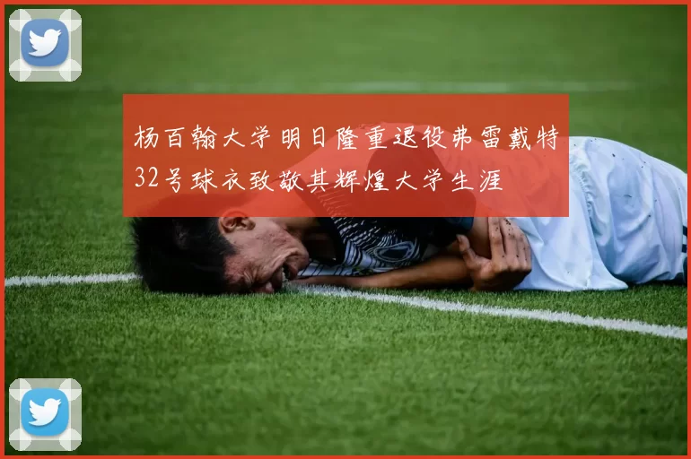 杨百翰大学明日隆重退役弗雷戴特32号球衣致敬其辉煌大学生涯