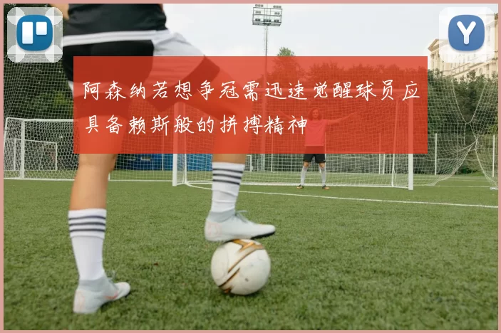 阿森纳若想争冠需迅速觉醒球员应具备赖斯般的拼搏精神