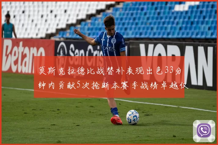 莫斯克拉德比战替补表现出色33分钟内贡献5次抢断本赛季战绩卓越仅1负