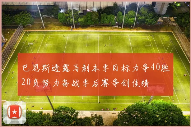 巴恩斯透露马刺本季目标力争40胜20负努力备战季后赛争创佳绩