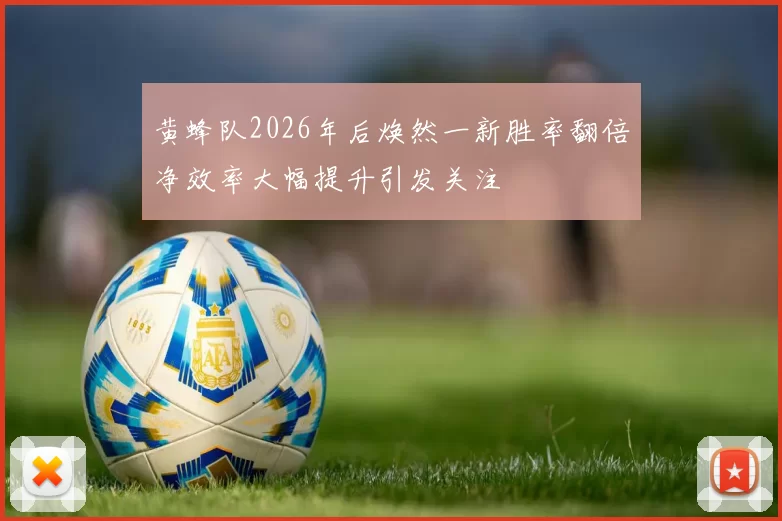 黄蜂队2026年后焕然一新胜率翻倍净效率大幅提升引发关注